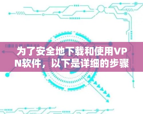 为了安全地下载和使用VPN软件，以下是详细的步骤指南