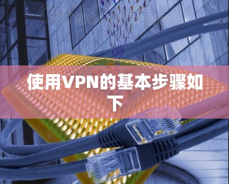 使用VPN的基本步骤如下
