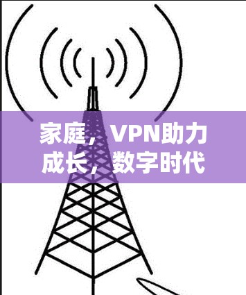 家庭，VPN助力成长，数字时代家庭的智慧之光