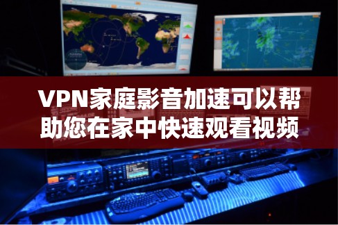 VPN家庭影音加速可以帮助您在家中快速观看视频，尤其是在没有Wi-Fi的情况下。以下是使用VPN加速家庭影音的具体步骤和建议