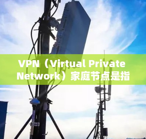 VPN(Virtual Private Network)家庭节点是指用于保护家庭内部网络安全和管理的关键节点。以下是关于VPN家庭节点的详细介绍 VPN(Virtual Private Network)家庭节点是指用于保护家庭内部网络安全和管理的关键节点。以下是关于VPN家庭节点的详细介绍
