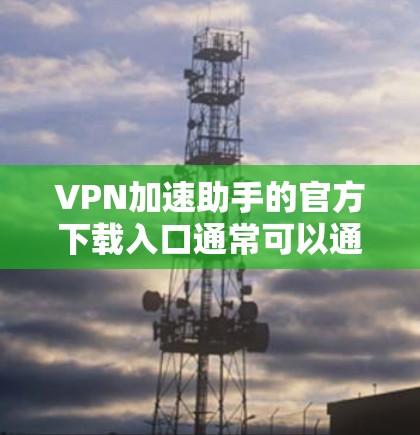 VPN加速助手的官方下载入口通常可以通过以下途径找到 VPN加速助手的官方下载入口通常可以通过以下途径找到