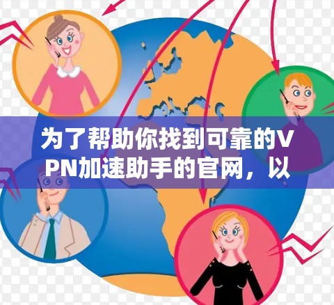 为了帮助你找到可靠的VPN加速助手的官网,以下是一些推荐的资源和路径,供你参考 为了帮助你找到可靠的VPN加速助手的官网,以下是一些推荐的资源和路径,供你参考
