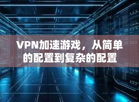 VPN加速游戏,从简单的配置到复杂的配置 VPN加速游戏,从简单的配置到复杂的配置