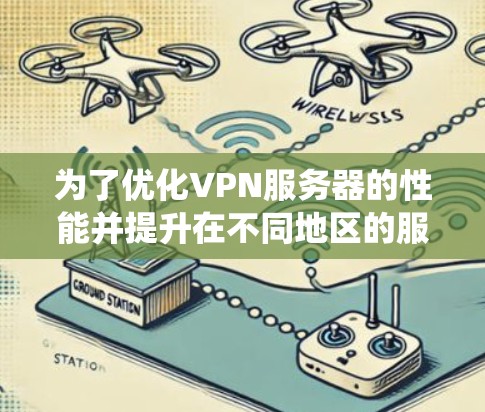 为了优化VPN服务器的性能并提升在不同地区的服务器速度，可以按照以下步骤进行系统性的优化