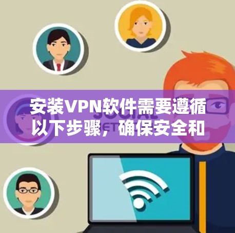 安装VPN软件需要遵循以下步骤，确保安全和有效