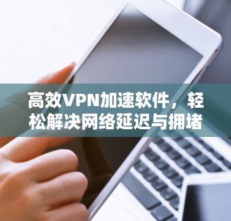 高效VPN加速软件，轻松解决网络延迟与拥堵问题