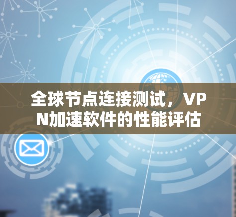 全球节点连接测试，VPN加速软件的性能评估