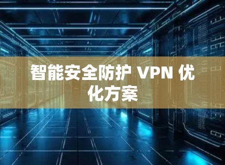 智能安全防护 VPN 优化方案