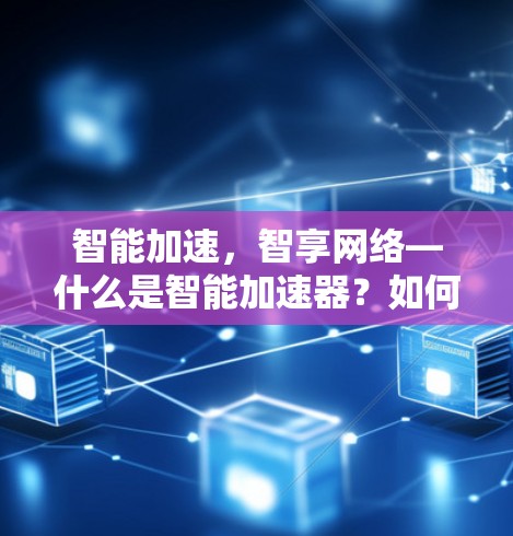 智能加速，智享网络—什么是智能加速器？如何在VPN中获得更快的连接速度？