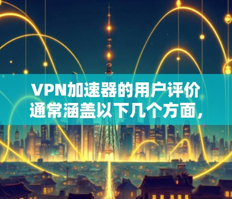 <strong>VPN加速器</strong>的用户评价通常涵盖以下几个方面，帮助用户了解其功能、安全性以及使用体验