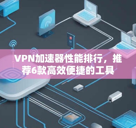 <strong>VPN加速器</strong>性能排行，推荐6款高效便捷的工具