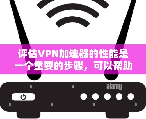 评估<strong>VPN加速器</strong>的性能是一个重要的步骤，可以帮助你确认是否适合你的需求。以下是通过测试和报告来检测<strong>VPN加速器</strong>性能的步骤