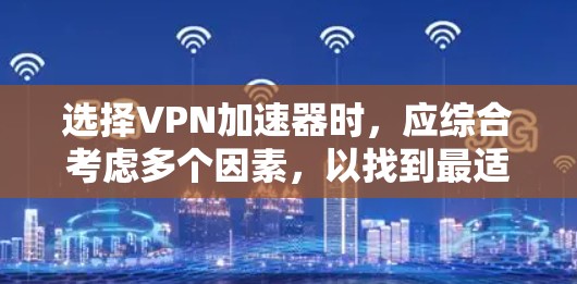 选择<strong>VPN加速器</strong>时，应综合考虑多个因素，以找到最适合自己的解决方案。以下是一些关键点和建议，帮助你做出明智的选择
