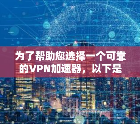 为了帮助您选择一个可靠的<strong>VPN加速器</strong>，以下是一些步骤和建议