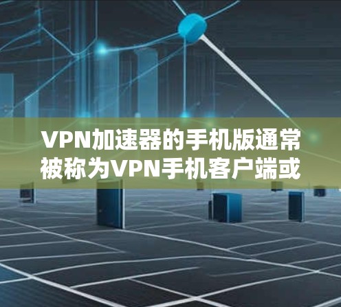 <strong>VPN加速器</strong>的手机版通常被称为VPN手机客户端或<strong>VPN加速器</strong>应用程序。以下是几个常用的<strong>VPN加速器</strong>的手机版推荐，供您参考