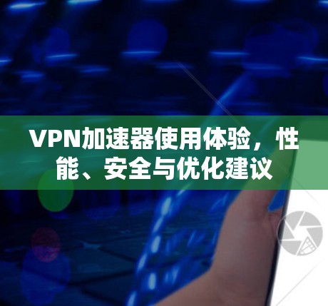 <strong>VPN加速器</strong>使用体验，性能、安全与优化建议