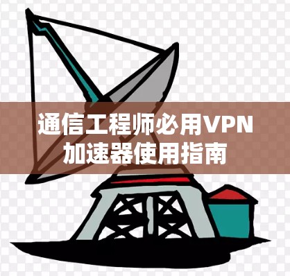 通信工程师必用<strong>VPN加速器</strong>使用指南