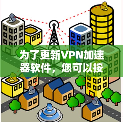 为了更新<strong>VPN加速器</strong>软件，您可以按照以下步骤进行操作