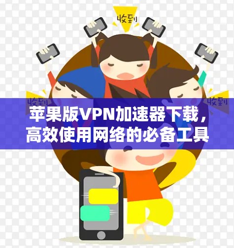苹果版VPN<strong>加速器下载</strong>，高效使用网络的必备工具