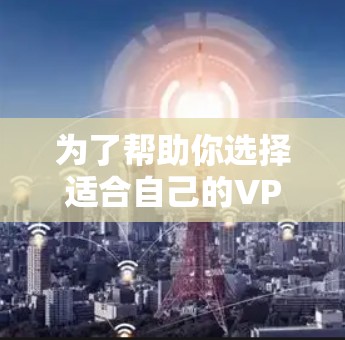 为了帮助你选择适合自己的VPN，以下是一个分步指南，结合了节点速度测试报告和其他关键因素