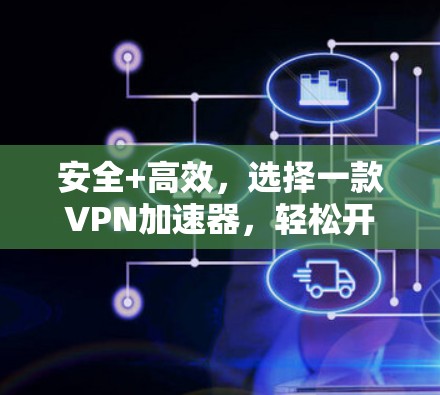 安全+高效，选择一款<strong>VPN加速器</strong>，轻松开启数据之旅