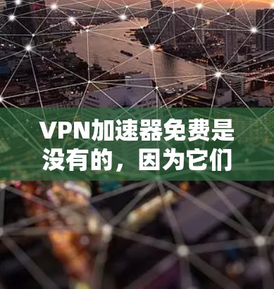<strong>VPN加速器</strong>免费是没有的，因为它们需要提供加密的连接，以确保数据的安全性。以下是几个提供免费VPN服务的网站，但请注意，这些服务通常会包含广告