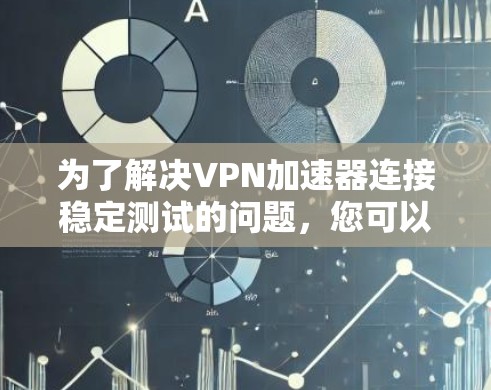 为了解决<strong>VPN加速器</strong>连接稳定测试的问题，您可以按照以下步骤进行调整