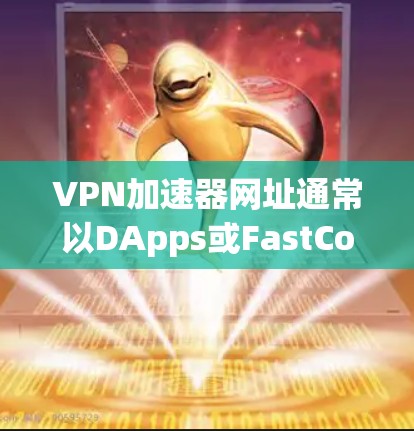 <strong>VPN加速器</strong>网址通常以DApps或FastCopy为命名，例如DApps官网和FastCopy官网。以下是使用这些平台的具体步骤