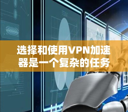 选择和使用<strong>VPN加速器</strong>是一个复杂的任务，需要综合考虑多个因素。以下是一个结构化的指南，帮助您更好地理解和实施