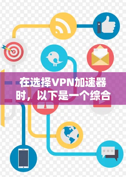 在选择<strong>VPN加速器</strong>时，以下是一个综合考虑的因素和建议
