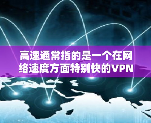 高速通常指的是一个在网络速度方面特别快的<strong>VPN加速器</strong>。<strong>VPN加速器</strong>的作用是帮助用户 faster地连接到网络，尤其是在带宽有限的情况下。以下是一些关于高速<strong>VPN加速器</strong>的详细介绍
