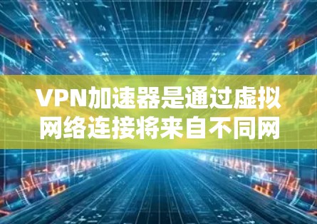 <strong>VPN加速器</strong>是通过虚拟网络连接将来自不同网络的连接转化为同一网络的连接的技术。用户可能需要测试这些工具的性能，以评估它们在特定环境下的表现。以下是一个详细的步骤指南，帮助您测试<strong>VPN加速器</strong>的性能