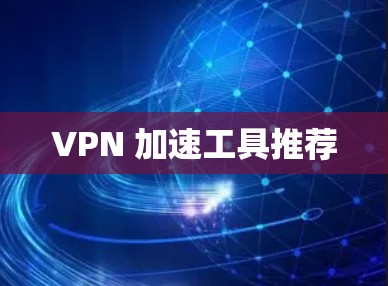 VPN 加速工具推荐 VPN 加速工具推荐
