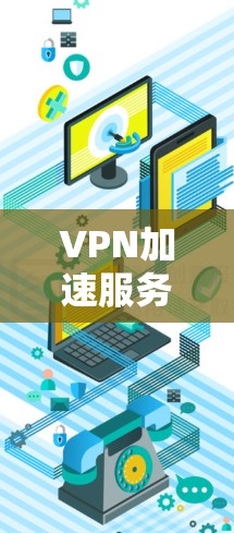 VPN加速服务是一个非常重要的工具，尤其是当您需要快速访问不相关的网络资源时。以下是一个VPN加速服务的排行，供您参考
