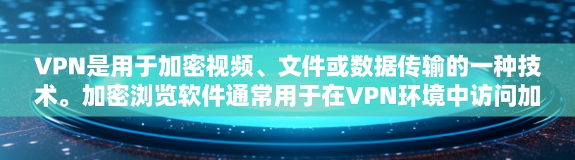 VPN是用于加密视频、文件或数据传输的一种技术。加密浏览软件通常用于在VPN环境中访问加密内容，如视频、文件或社交媒体。以下是一些常见的VPN加密浏览软件及其特点
