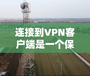 连接到VPN客户端是一个保护数据和隐私的过程，以下是详细的步骤指南