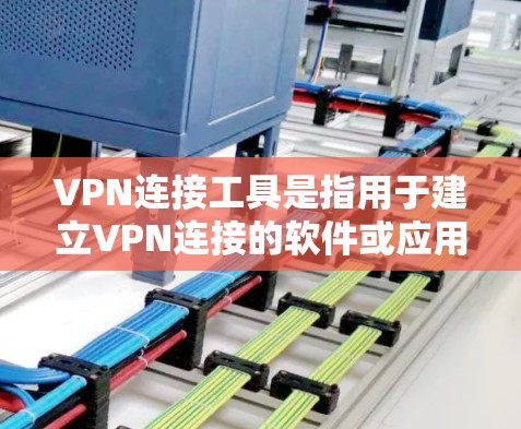 VPN连接工具是指用于建立VPN连接的软件或应用程序。这些工具通常包括以下几个方面