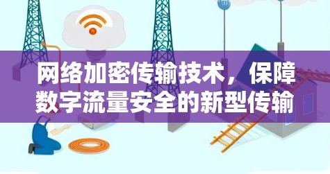 网络加密传输技术，保障数字流量安全的新型传输方式