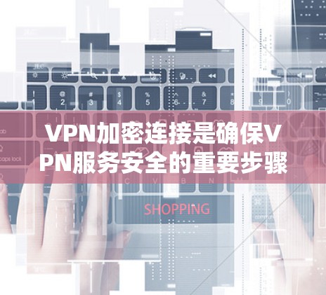 VPN加密连接是确保VPN服务安全的重要步骤。以下是几种常见的加密连接方法，适用于不同场景