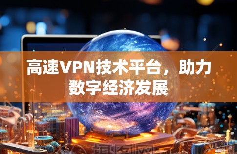 高速VPN技术平台，助力数字经济发展