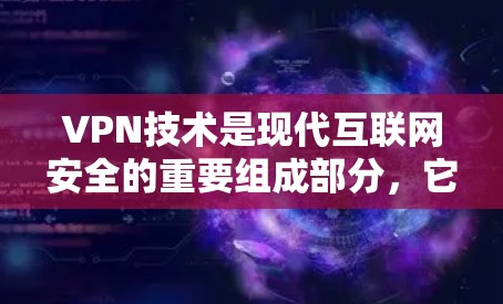 VPN技术是现代互联网安全的重要组成部分，它通过复杂的技术手段保障用户的数据安全和传输效率。以下是关于VPN技术的详细介绍