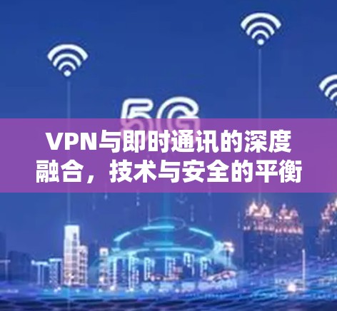VPN与即时通讯的深度融合,技术与安全的平衡点 VPN与即时通讯的深度融合,技术与安全的平衡点