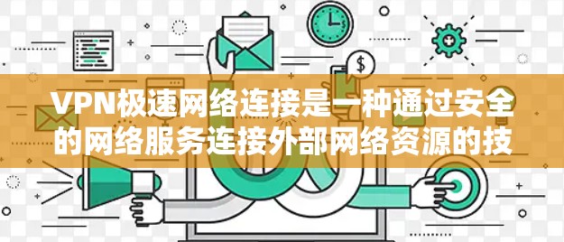 VPN极速网络连接是一种通过安全的网络服务连接外部网络资源的技术,旨在保护用户身份和数据安全。以下是关于VPN极速网络连接的详细解答 VPN极速网络连接是一种通过安全的网络服务连接外部网络资源的技术,旨在保护用户身份和数据安全。以下是关于VPN极速网络连接的详细解答