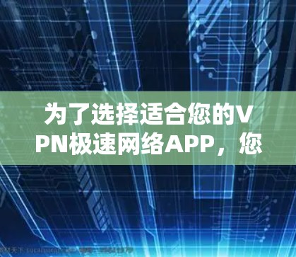为了选择适合您的VPN极速网络APP,您可以按照以下步骤进行 为了选择适合您的VPN极速网络APP,您可以按照以下步骤进行