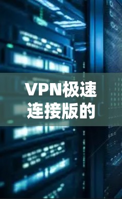 VPN极速连接版的最新版本通常会在每年年初或年末发布，具体版本会根据技术发展和用户需求进行调整。以下是一些常用的VPN软件及其特点