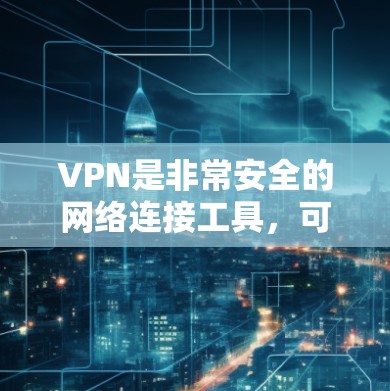 VPN是非常安全的网络连接工具，可以用来加密数据传输，保护个人隐私。以下是几个常见的VPN软件及其下载链接和安装步骤
