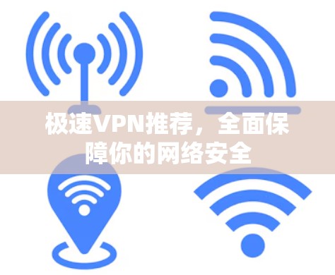 极速VPN推荐，全面保障你的网络安全