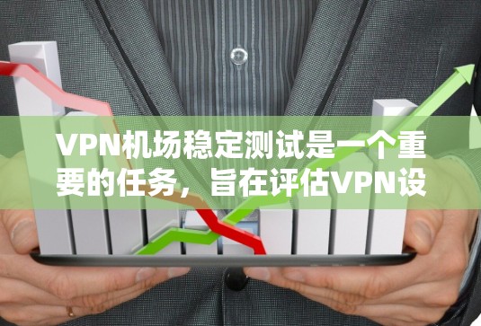 VPN机场稳定测试是一个重要的任务，旨在评估VPN设备在机场环境中的稳定性、安全性和性能。以下是关于VPN机场稳定测试的一些关键点和建议