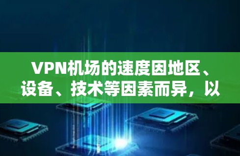 VPN机场的速度因地区、设备、技术等因素而异，以下是一些常见的VPN机场及其速度排行，供参考